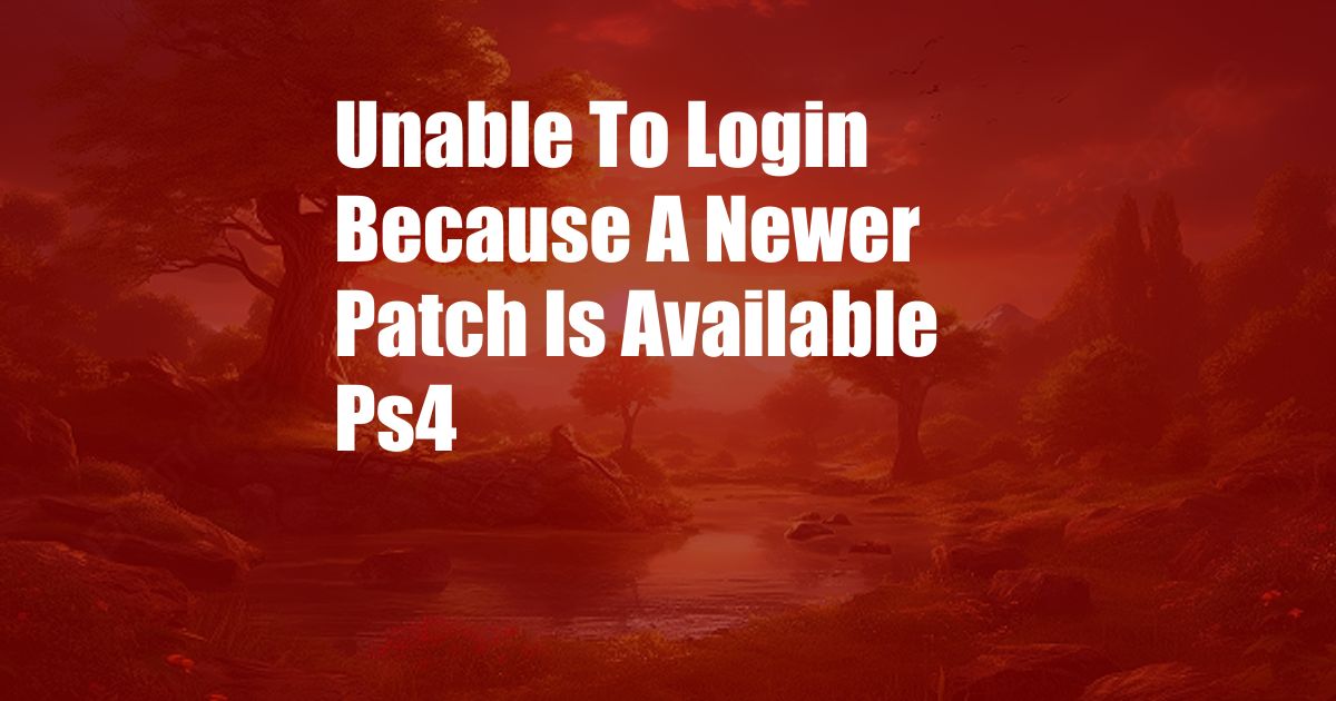 Unable To Login Because A Newer Patch Is Available Ps4