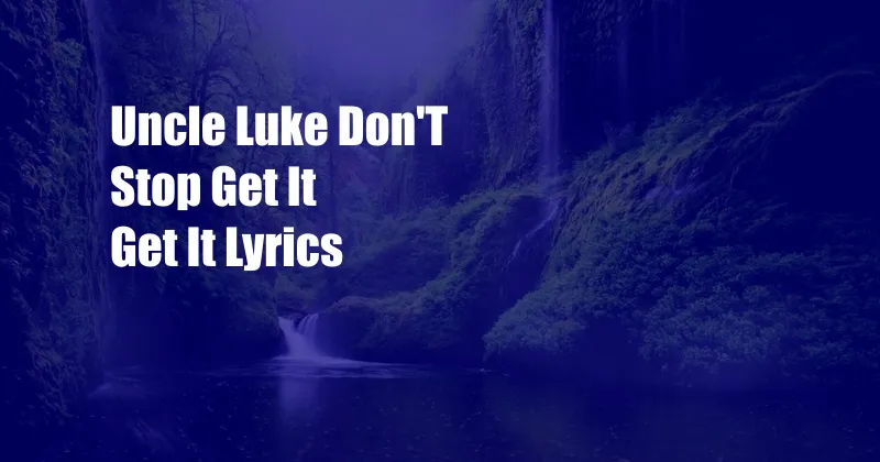 Uncle Luke Don'T Stop Get It Get It Lyrics