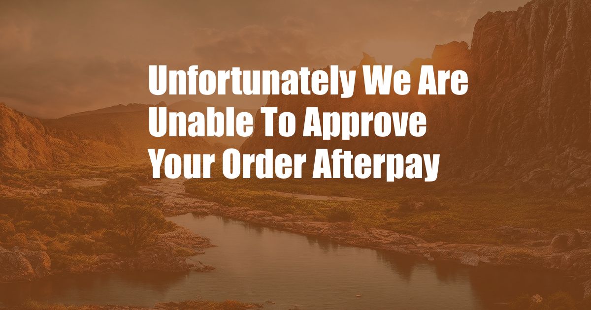 Unfortunately We Are Unable To Approve Your Order Afterpay