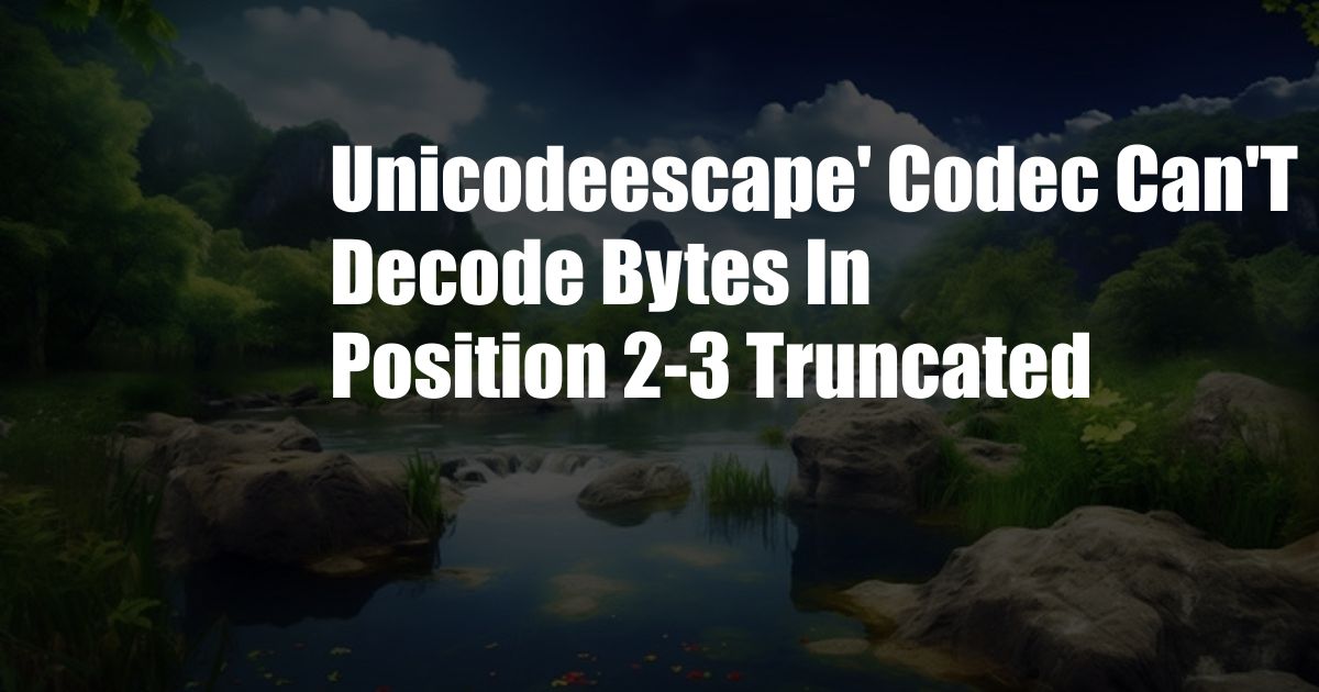 Unicodeescape' Codec Can'T Decode Bytes In Position 2-3 Truncated