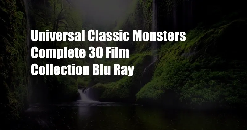 Universal Classic Monsters Complete 30 Film Collection Blu Ray