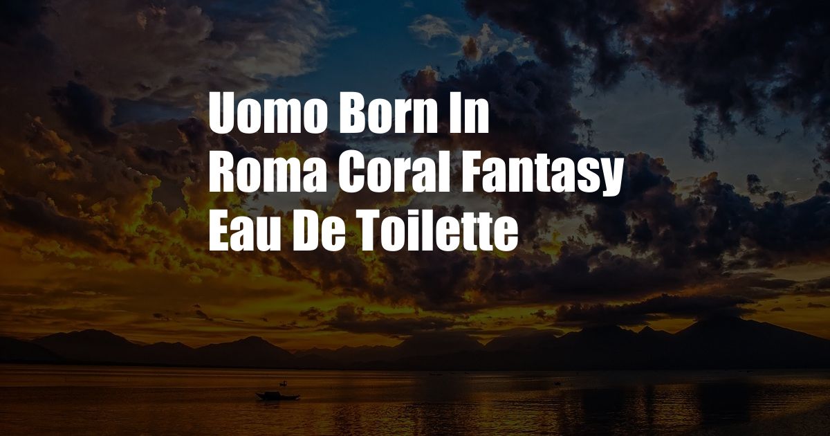 Uomo Born In Roma Coral Fantasy Eau De Toilette