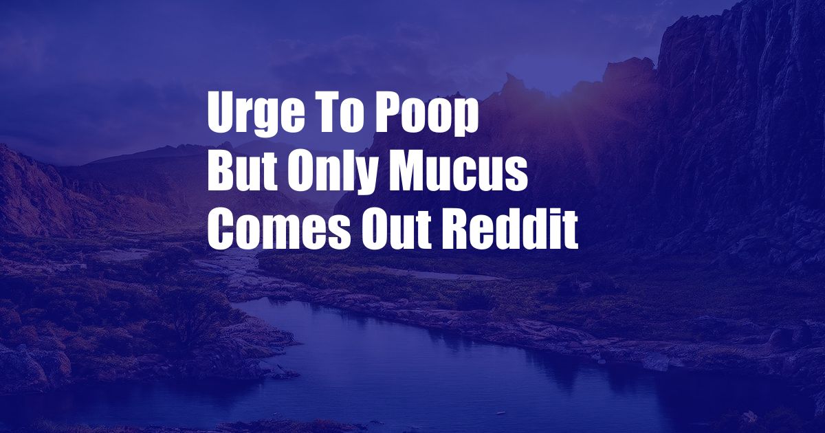 Urge To Poop But Only Mucus Comes Out Reddit