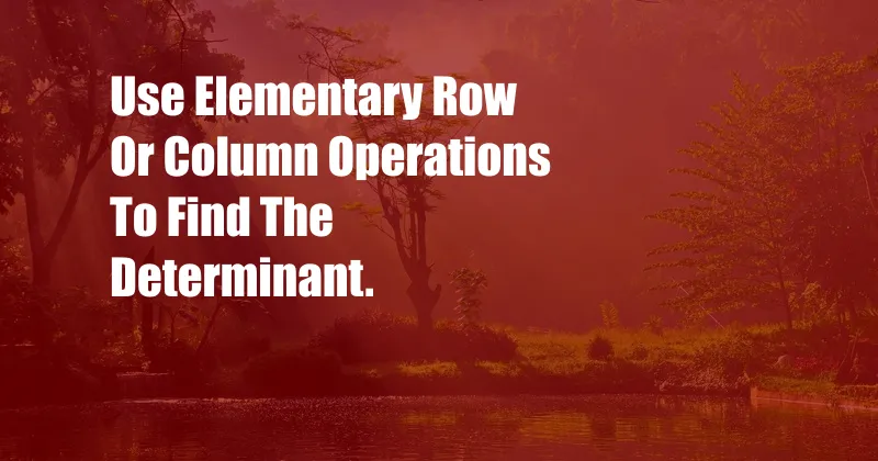 Use Elementary Row Or Column Operations To Find The Determinant.