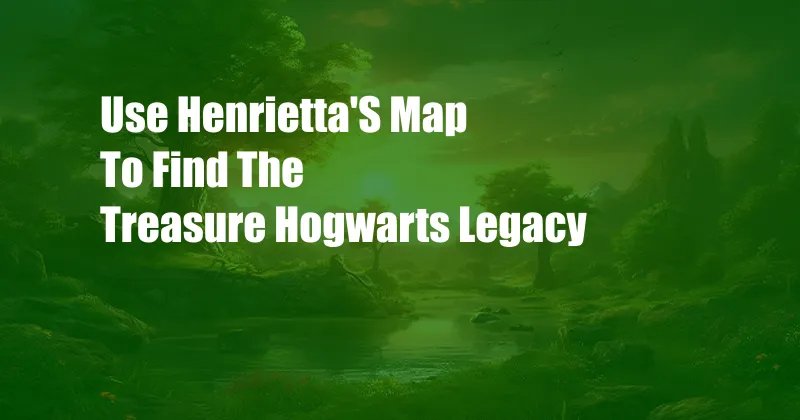 Use Henrietta'S Map To Find The Treasure Hogwarts Legacy