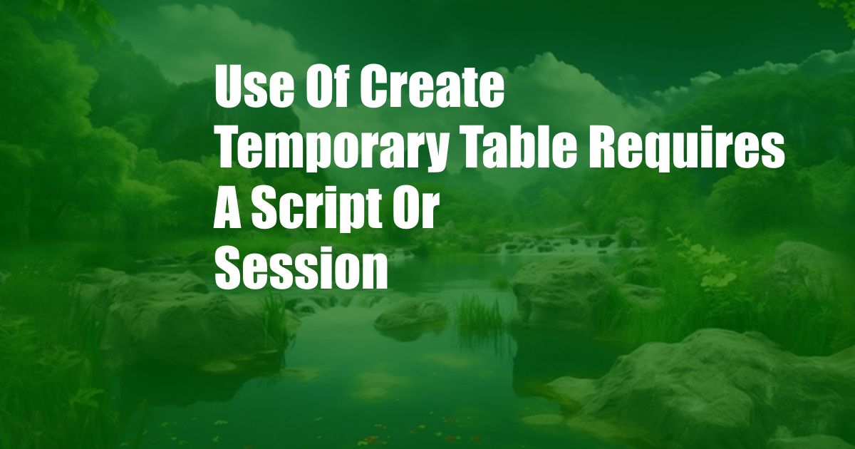 Use Of Create Temporary Table Requires A Script Or Session