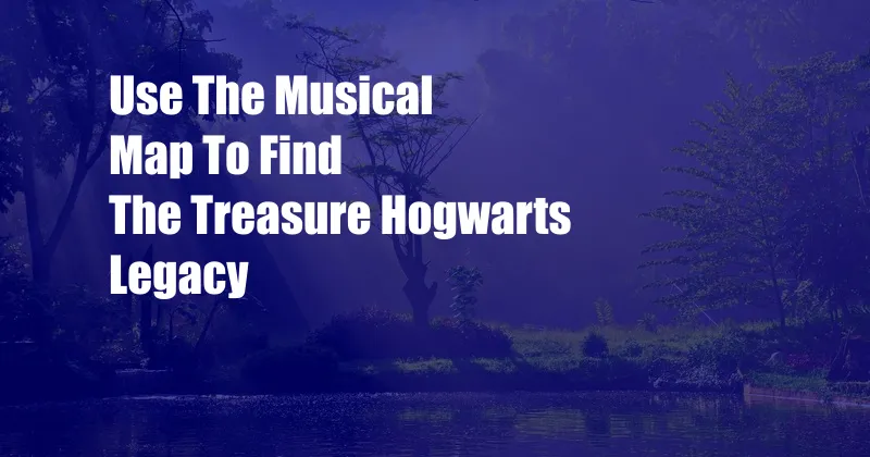 Use The Musical Map To Find The Treasure Hogwarts Legacy