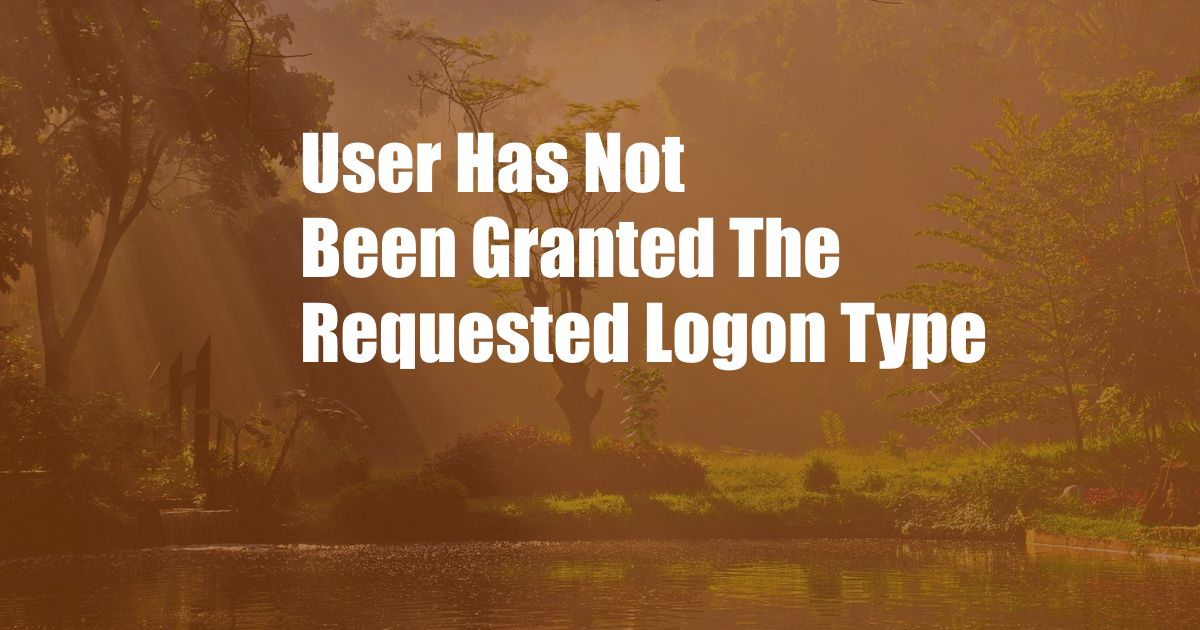 User Has Not Been Granted The Requested Logon Type