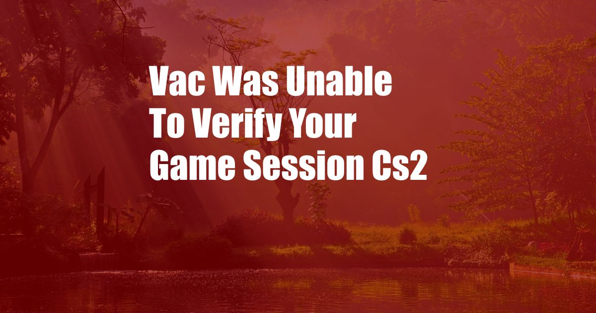 Vac Was Unable To Verify Your Game Session Cs2