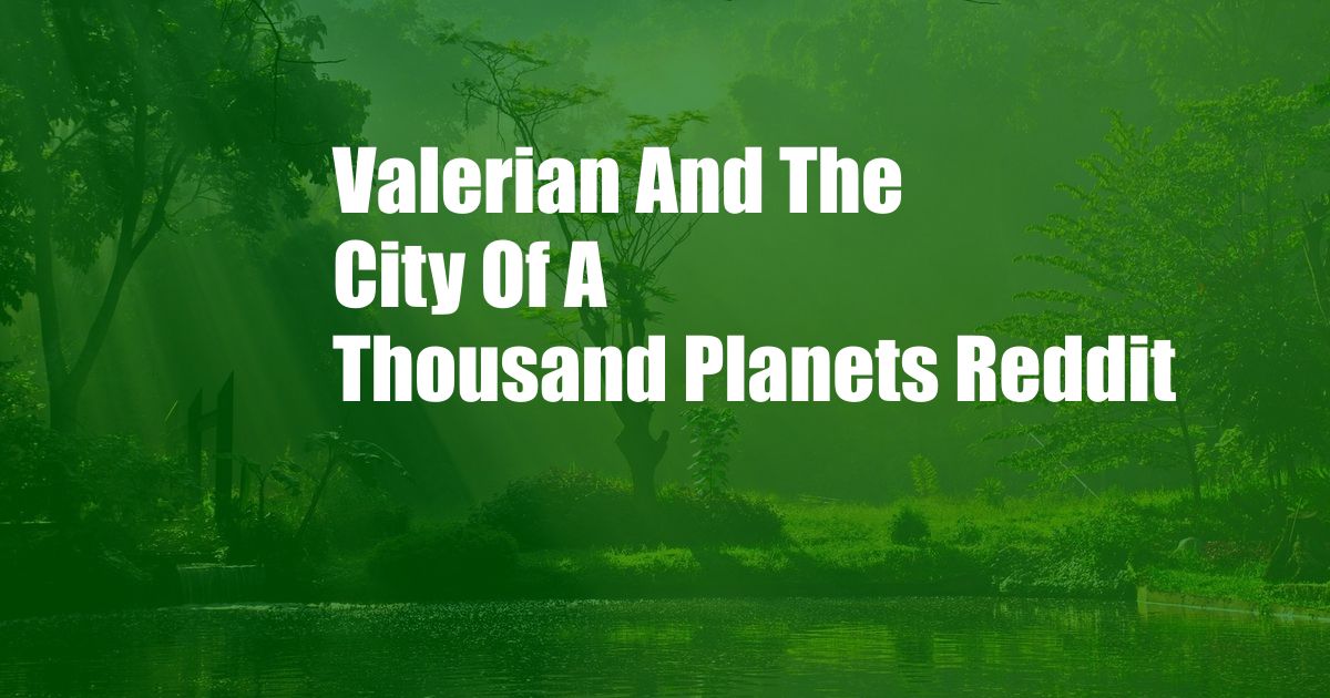 Valerian And The City Of A Thousand Planets Reddit