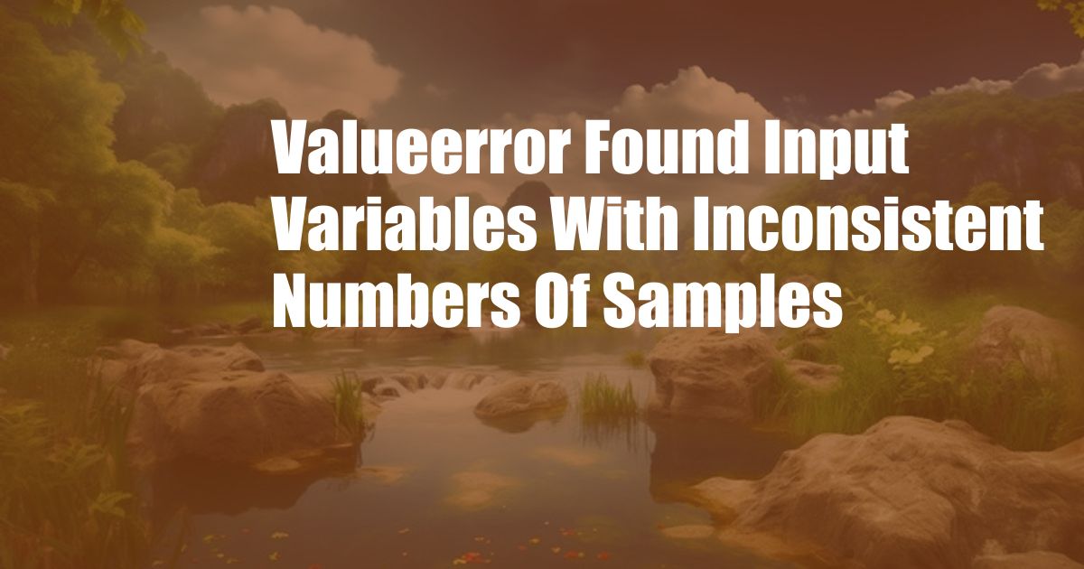 Valueerror Found Input Variables With Inconsistent Numbers Of Samples