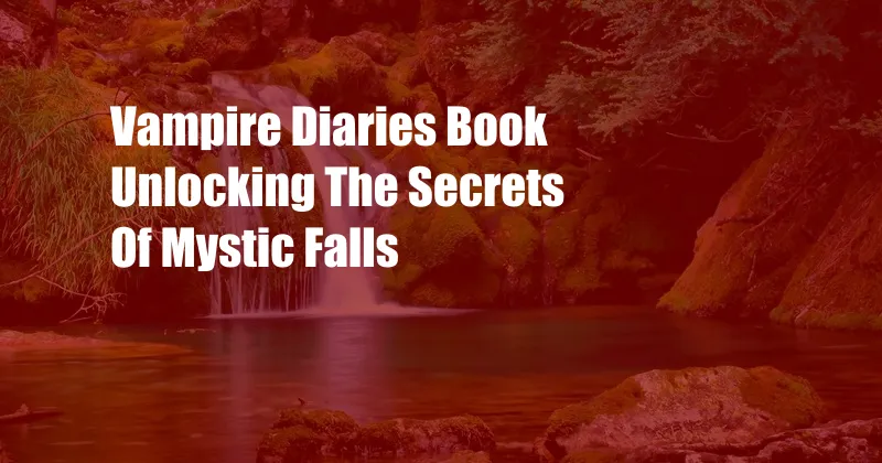 Vampire Diaries Book Unlocking The Secrets Of Mystic Falls