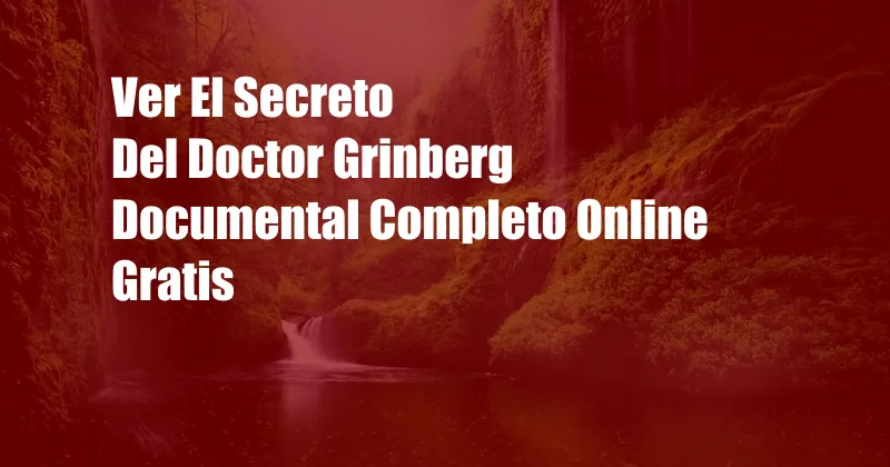 Ver El Secreto Del Doctor Grinberg Documental Completo Online Gratis