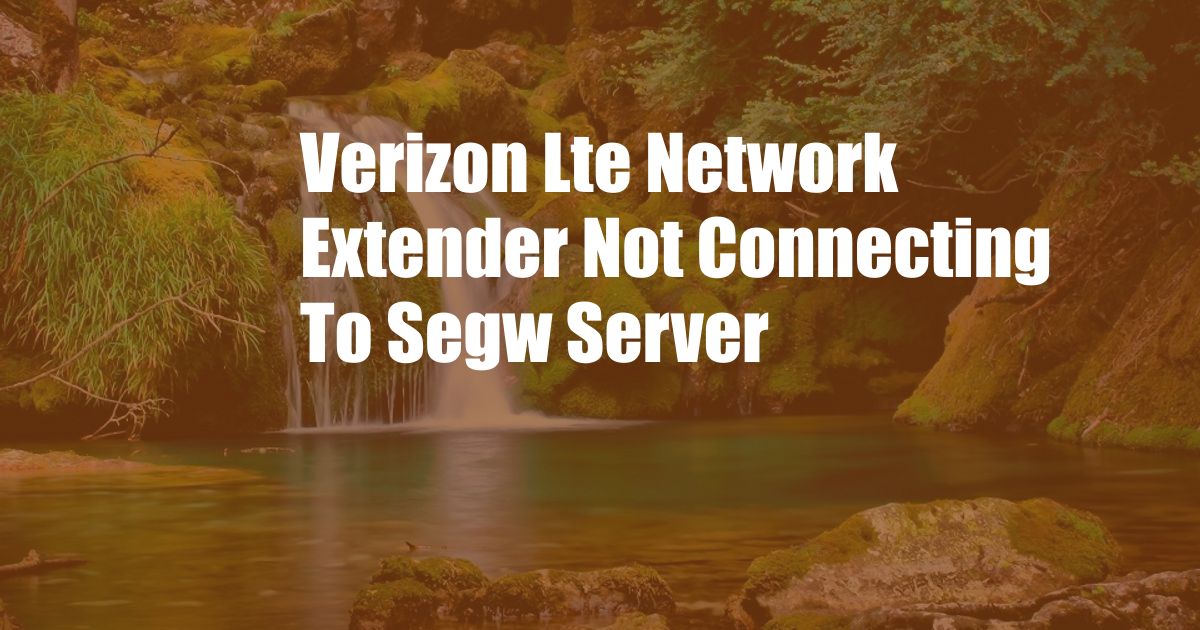 Verizon Lte Network Extender Not Connecting To Segw Server