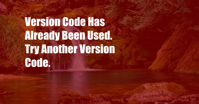 Version Code Has Already Been Used. Try Another Version Code.