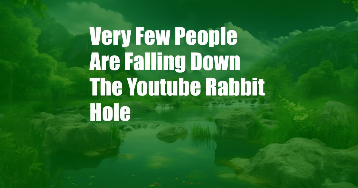 Very Few People Are Falling Down The Youtube Rabbit Hole