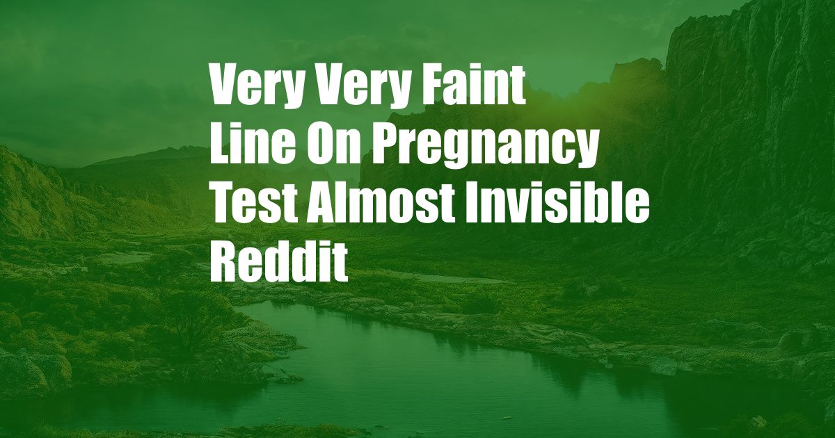 Very Very Faint Line On Pregnancy Test Almost Invisible Reddit