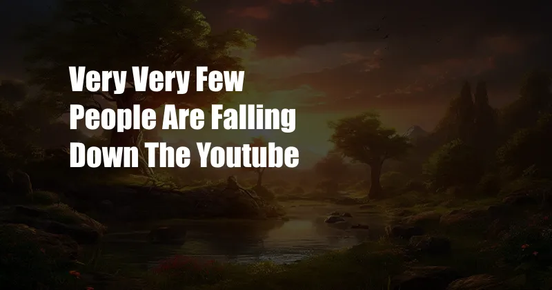 Very Very Few People Are Falling Down The Youtube