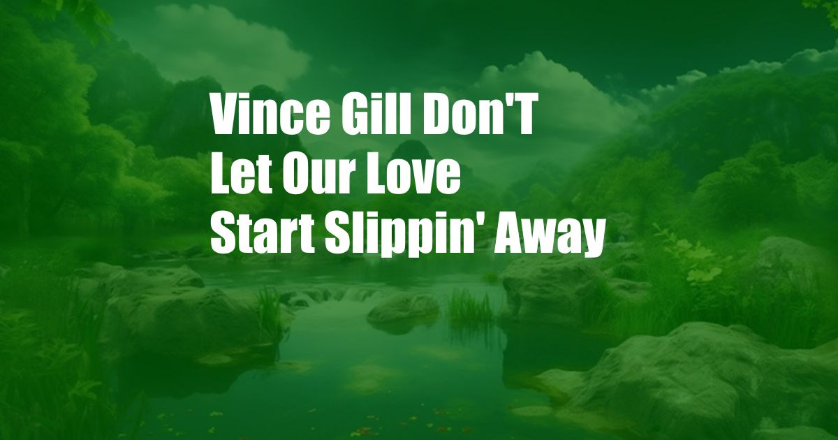 Vince Gill Don'T Let Our Love Start Slippin' Away