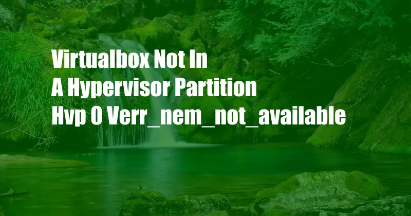 Virtualbox Not In A Hypervisor Partition Hvp 0 Verr_nem_not_available