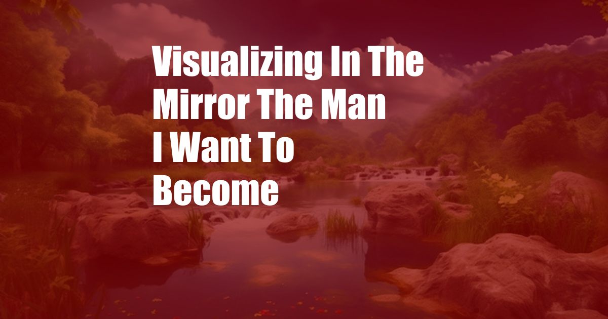 Visualizing In The Mirror The Man I Want To Become