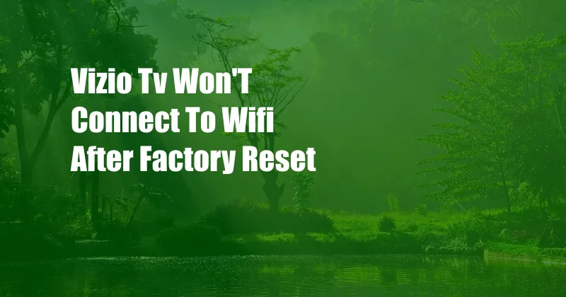 Vizio Tv Won'T Connect To Wifi After Factory Reset