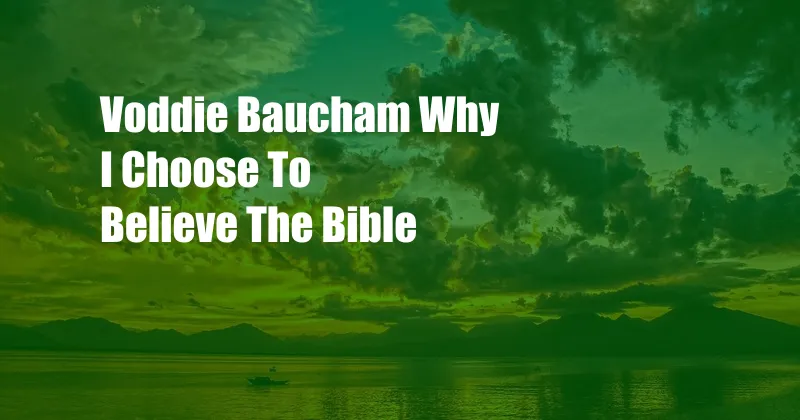 Voddie Baucham Why I Choose To Believe The Bible