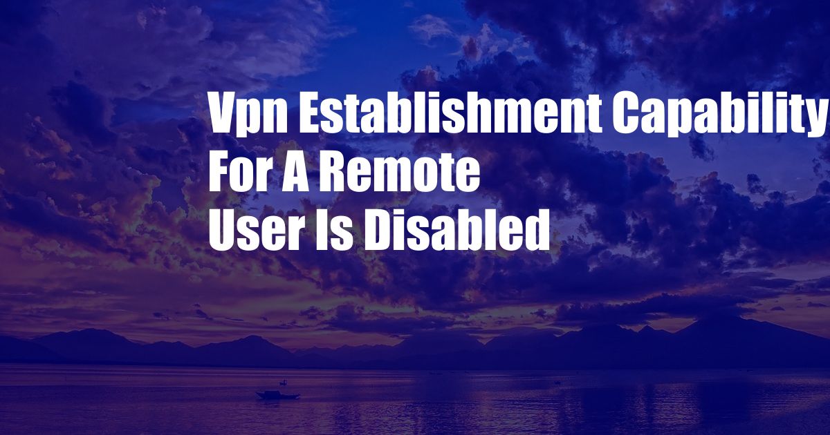 Vpn Establishment Capability For A Remote User Is Disabled