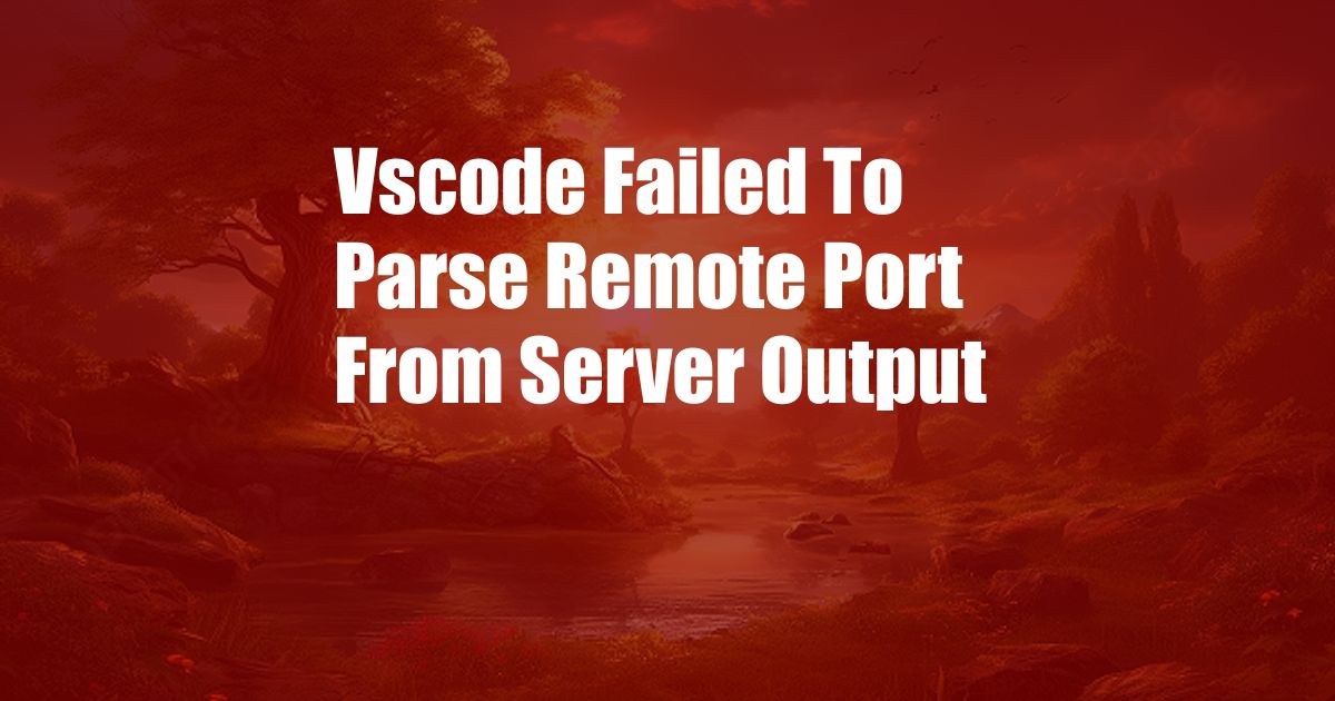 Vscode Failed To Parse Remote Port From Server Output