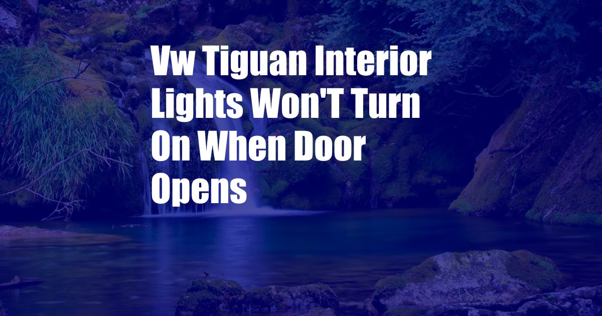 Vw Tiguan Interior Lights Won'T Turn On When Door Opens