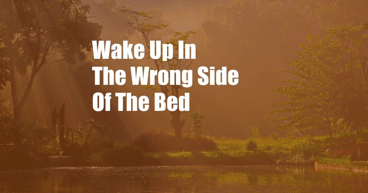 Wake Up In The Wrong Side Of The Bed