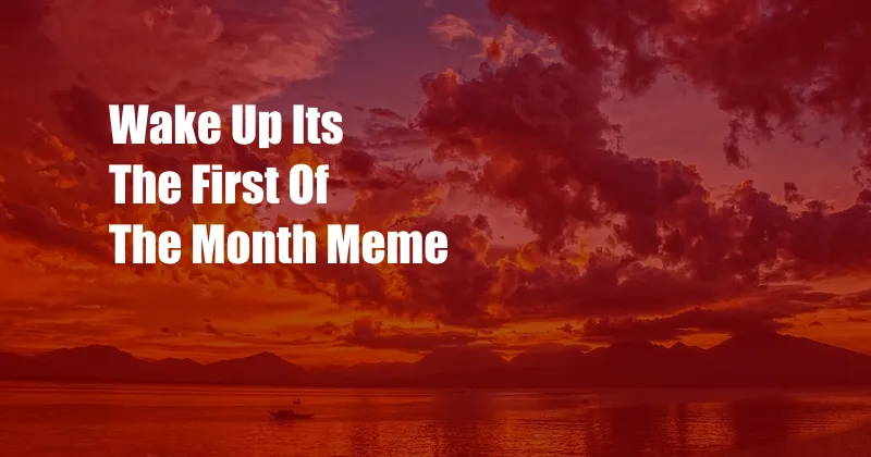 Wake Up Its The First Of The Month Meme