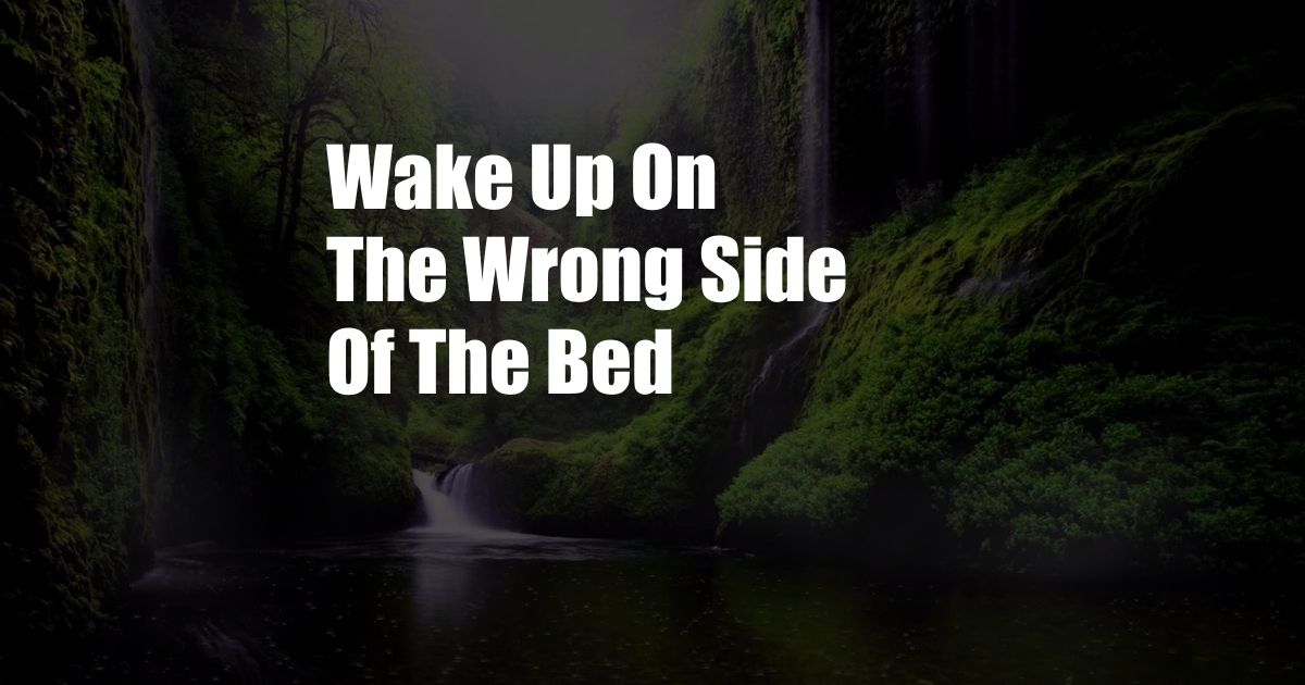 Wake Up On The Wrong Side Of The Bed