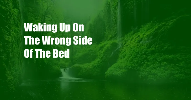 Waking Up On The Wrong Side Of The Bed