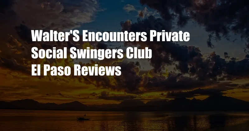 Walter'S Encounters Private Social Swingers Club El Paso Reviews
