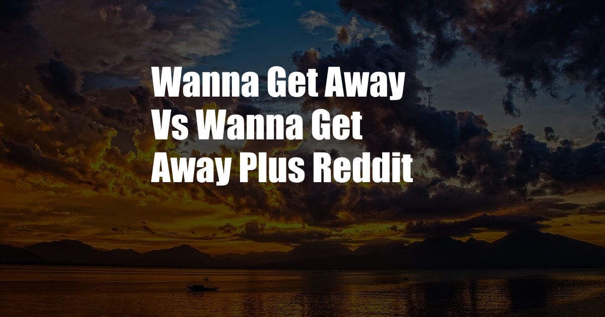 Wanna Get Away Vs Wanna Get Away Plus Reddit