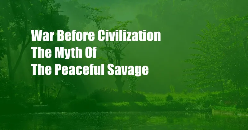 War Before Civilization The Myth Of The Peaceful Savage