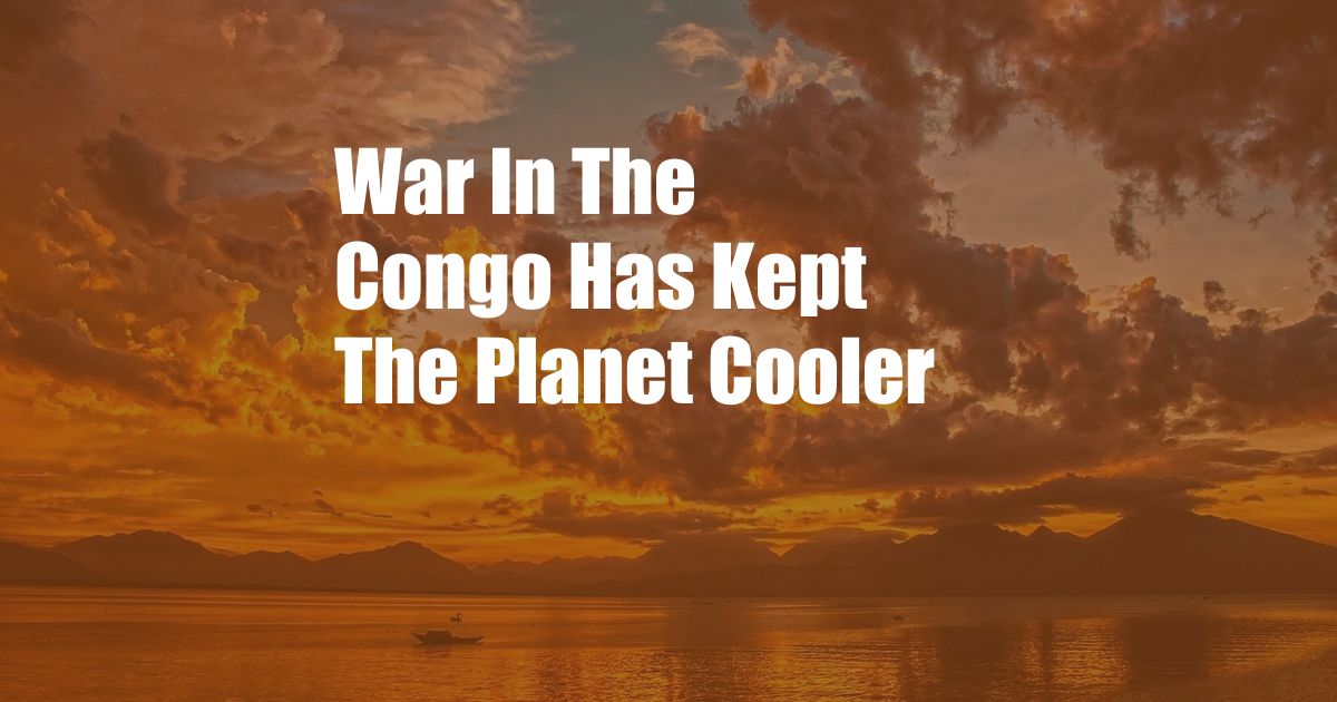 War In The Congo Has Kept The Planet Cooler