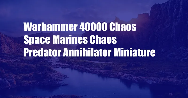 Warhammer 40000 Chaos Space Marines Chaos Predator Annihilator Miniature