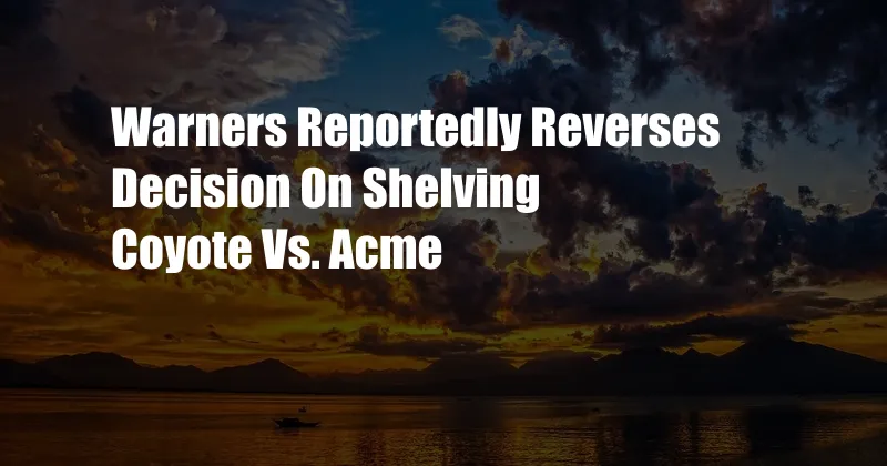 Warners Reportedly Reverses Decision On Shelving Coyote Vs. Acme