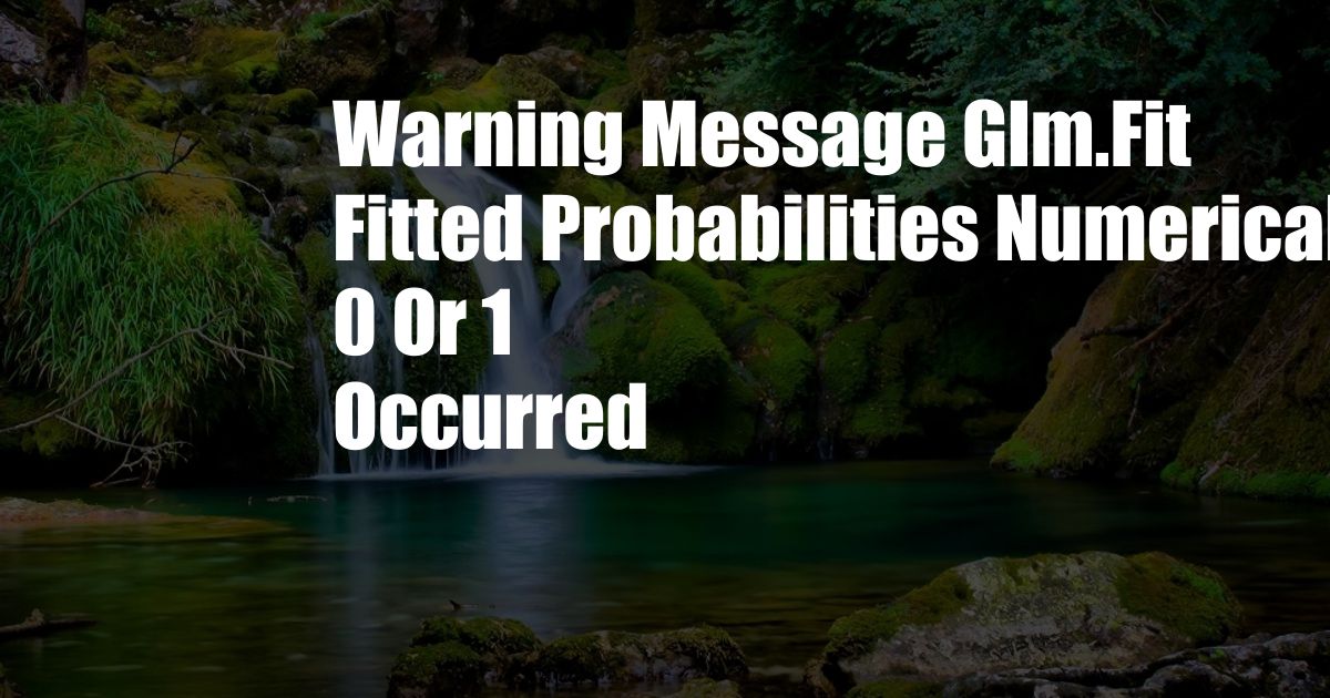 Warning Message Glm.Fit Fitted Probabilities Numerically 0 Or 1 Occurred