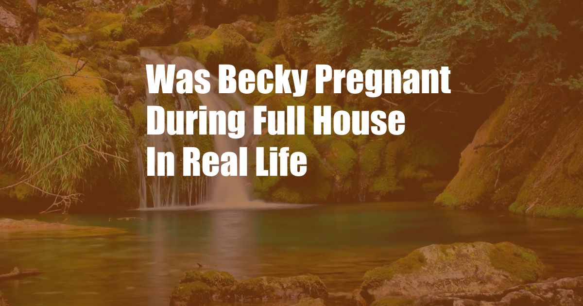 Was Becky Pregnant During Full House In Real Life