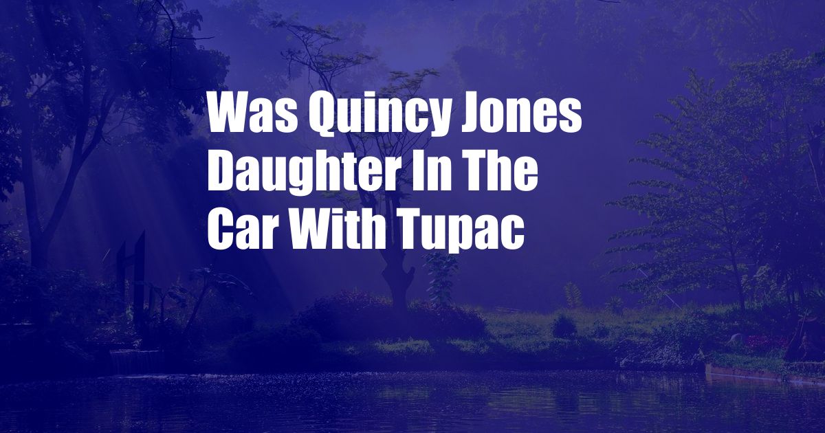 Was Quincy Jones Daughter In The Car With Tupac
