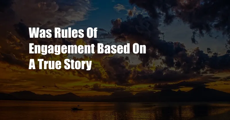 Was Rules Of Engagement Based On A True Story