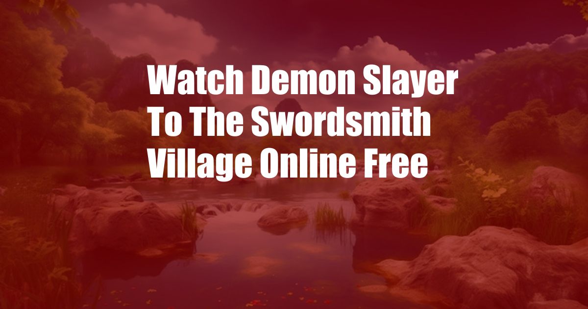 Watch Demon Slayer To The Swordsmith Village Online Free