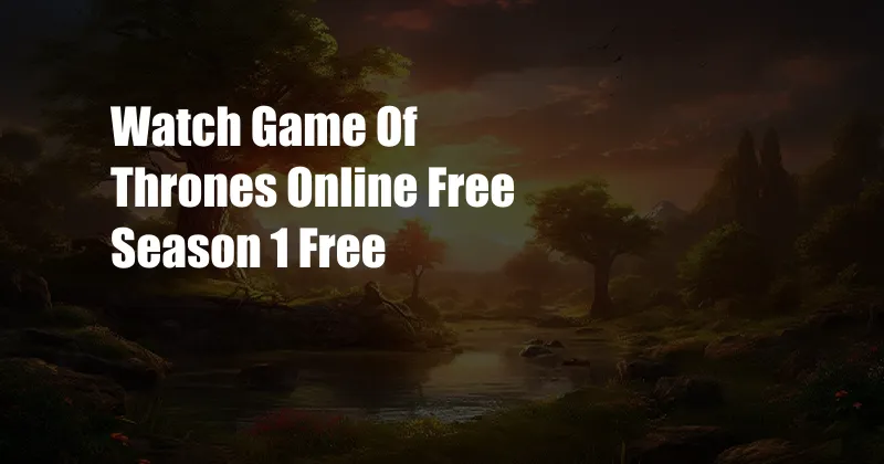 Watch Game Of Thrones Online Free Season 1 Free