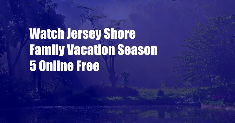 Watch Jersey Shore Family Vacation Season 5 Online Free