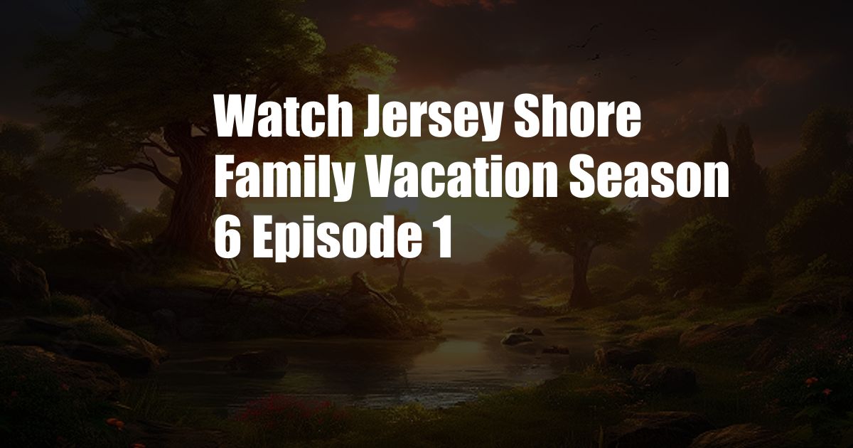 Watch Jersey Shore Family Vacation Season 6 Episode 1