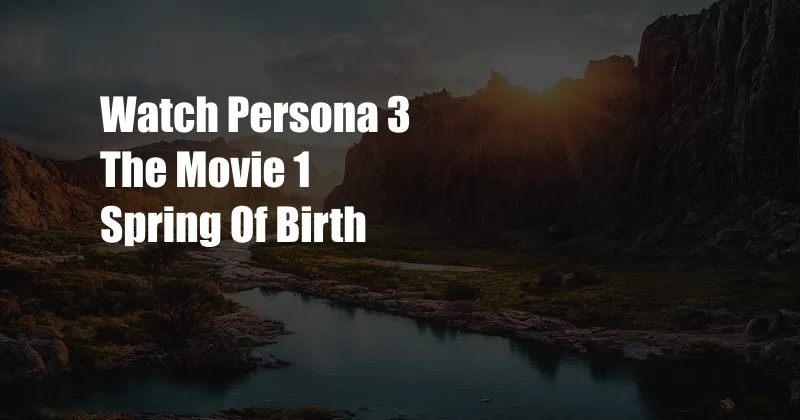 Watch Persona 3 The Movie 1 Spring Of Birth