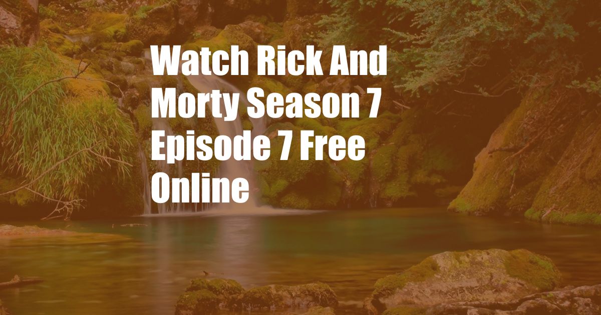 Watch Rick And Morty Season 7 Episode 7 Free Online